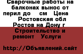 Сварочные работы на балконах,вынос от перил до 30 см › Цена ­ 111 - Ростовская обл., Ростов-на-Дону г. Строительство и ремонт » Услуги   